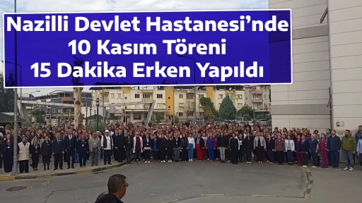 Nazilli Devlet Hastanesi&rsquo;nde 10 Kasım T&ouml;reni 15 Dakika Erken Yapıldı