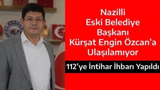 Nazilli Eski Belediye Başkanı K&uuml;rşat Engin &Ouml;zcan&rsquo;a Ulaşılamıyor  112&rsquo;ye İntihar İhbarı Yapıldı