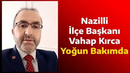 Nazilli İl&ccedil;e Başkanı Vahap Kırca Yoğun Bakımda