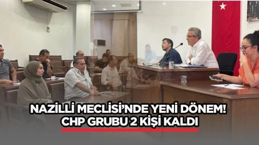Nazilli Meclisi&rsquo;nde YENİ d&ouml;nem! CHP grubu 2 kişi kaldı