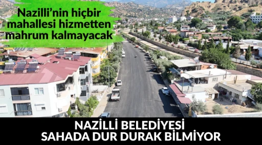 Nazilli&rsquo;nin hi&ccedil;bir mahallesi hizmetten mahrum kalmayacak