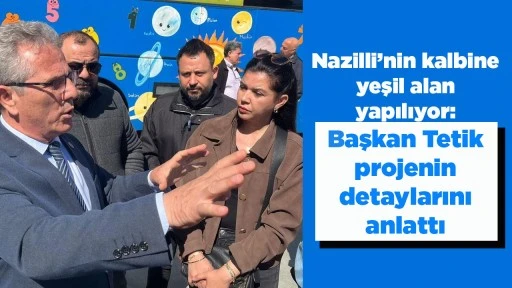 Nazilli&rsquo;nin kalbine yeşil alan yapılıyor: Başkan Tetik projenin detaylarını anlattı