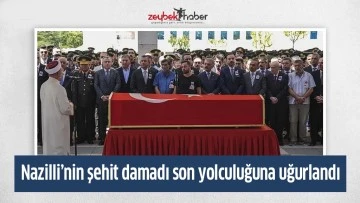 Nazilli&rsquo;nin şehit damadı son yolculuğuna uğurlandı