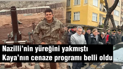 Nazilli&rsquo;nin y&uuml;reğini yakmıştı: Kaya&rsquo;nın cenaze programı belli oldu