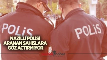 Nazilli polisi aranan şahıslara g&ouml;z a&ccedil;tırmıyor
