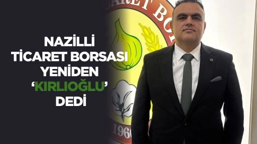 Nazilli Ticaret Borsası yeniden &lsquo;Kırlıoğlu&rsquo; dedi