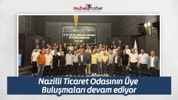 Nazilli Ticaret Odasının &Uuml;ye Buluşmaları devam ediyor