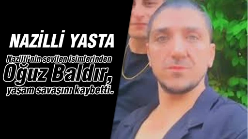 Nazilli yasta: Nazilli&rsquo;nin sevilen isimlerinden Oğuz Baldır, yaşam savaşını kaybetti.