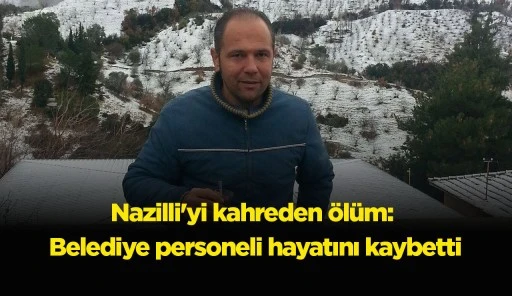 Nazilli'yi kahreden ölüm: Belediye personeli hayatını kaybetti
