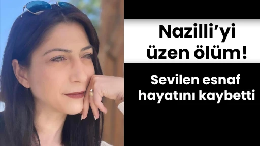 Nazilli&rsquo;yi &uuml;zen &ouml;l&uuml;m! Sevilen esnaf hayatını kaybetti