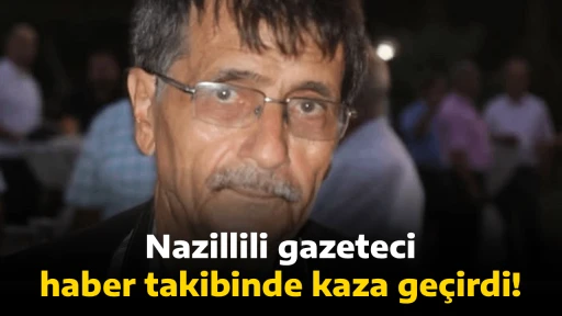 Nazillili gazeteci haber takibinde kaza ge&ccedil;irdi! Yoğun bakımda