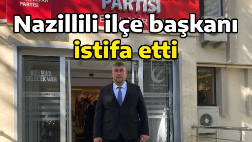 Nazillili il&ccedil;e başkanı istifa etti
