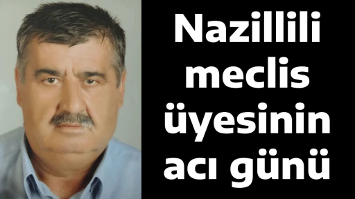 Nazillili meclis &uuml;yesinin acı g&uuml;n&uuml;