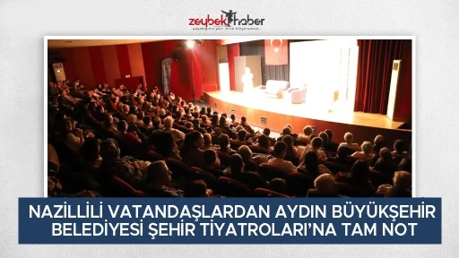 NAZİLLİLİ VATANDAŞLARDAN AYDIN B&Uuml;Y&Uuml;KŞEHİR BELEDİYESİ ŞEHİR TİYATROLARI&rsquo;NA TAM NOT