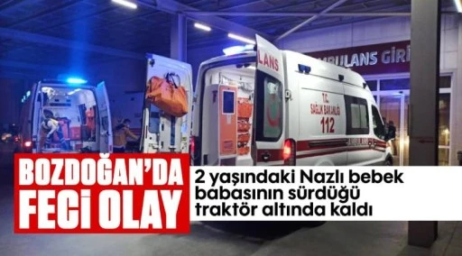 Nazlı bebek, trakt&ouml;r altında kaldı