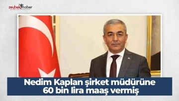 Nedim Kaplan şirket m&uuml;d&uuml;r&uuml;ne 60 bin lira maaş vermiş