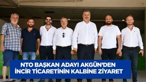 NTO Başkan Adayı Akg&uuml;n'den incir ticaretinin kalbine ziyaret