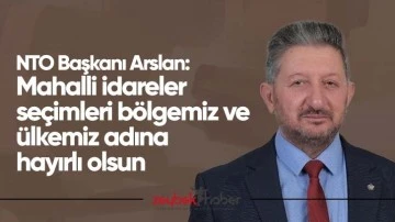 NTO Başkanı Arslan: &ldquo;Mahalli idareler se&ccedil;imleri b&ouml;lgemiz ve &uuml;lkemiz adına hayırlı olsun&rdquo;
