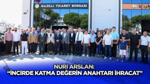 Nuri Arslan: &ldquo;İncirde Katma Değerin Anahtarı İhracat&rdquo;
