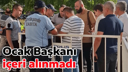 Ocak Başkanı i&ccedil;eri alınmadı 