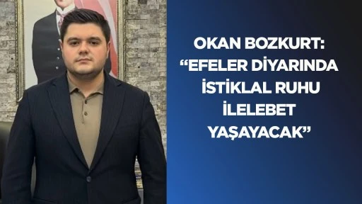 Okan Bozkurt: &ldquo;Efeler diyarında İstiklal ruhu ilelebet yaşayacak&rdquo;
