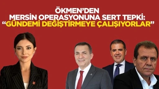 &Ouml;kmen&rsquo;den Mersin operasyonuna sert tepki: &ldquo;G&uuml;ndemi değiştirmeye &ccedil;alışıyorlar&rdquo;
