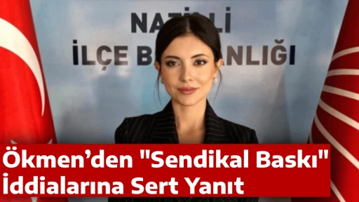 Ökmen’den &quot;Sendikal Baskı&quot; İddialarına Sert Yanıt