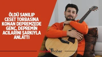 &Ouml;ld&uuml; sanılıp ceset torbasına konan depremzede gen&ccedil;, depremin acılarını şarkıyla anlattı