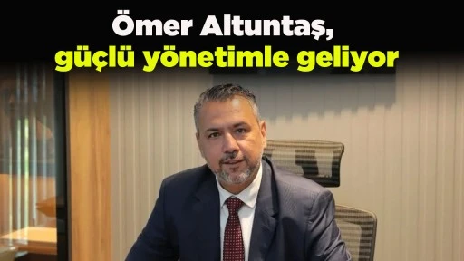 &Ouml;mer Altuntaş, g&uuml;&ccedil;l&uuml; y&ouml;netimle geliyor