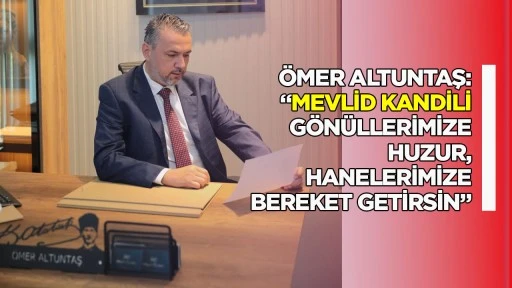 &Ouml;mer Altuntaş: &ldquo;Mevlid Kandili G&ouml;n&uuml;llerimize Huzur, Hanelerimize Bereket Getirsin&rdquo;