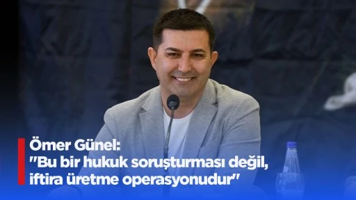 &Ouml;mer G&uuml;nel: "Bu bir hukuk soruşturması değil, iftira &uuml;retme operasyonudur"