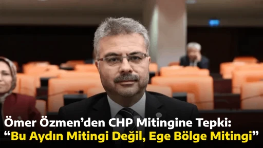 &Ouml;mer &Ouml;zmen&rsquo;den CHP Mitingine Tepki: &ldquo;Bu Aydın Mitingi Değil, Ege B&ouml;lge Mitingi&rdquo;