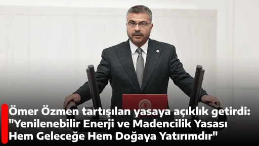 &Ouml;mer &Ouml;zmen tartışılan yasaya a&ccedil;ıklık getirdi: "Yenilenebilir Enerji ve Madencilik Yasası Hem Geleceğe Hem Doğaya Yatırımdır"