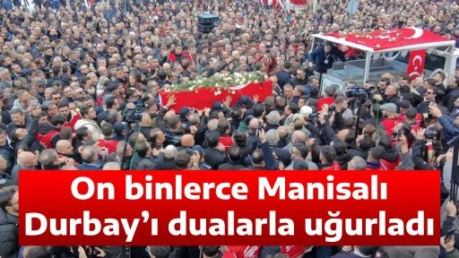On binlerce Manisalı Durbay&rsquo;ı dualarla uğurladı