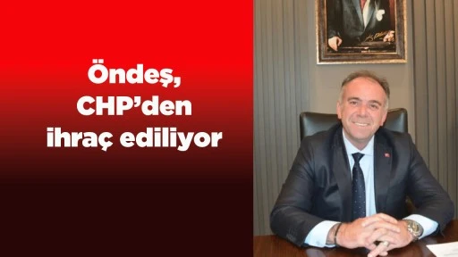 &Ouml;ndeş, CHP&rsquo;den ihra&ccedil; ediliyor