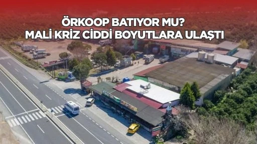 Örkoop batıyor mu? Mali kriz ciddi boyutlara ulaştı