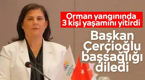 Orman yangınında 3 kişi yaşamını yitirdi: Başkan &Ccedil;er&ccedil;ioğlu başsağlığı diledi