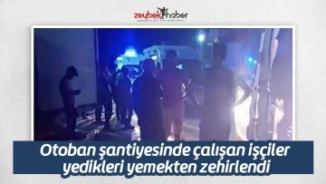 Otoban şantiyesinde &ccedil;alışan iş&ccedil;iler yedikleri yemekten zehirlendi