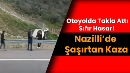 Otoyolda Takla Attı, Sıfır Hasar! Nazilli&rsquo;de Şaşırtan Kaza