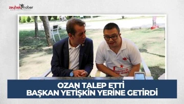 OZAN TALEP ETTİ BAŞKAN YETİŞKİN YERİNE GETİRDİ