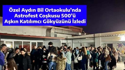 &Ouml;zel Aydın Bil Ortaokulu&rsquo;nda Astrofest Coşkusu 500&rsquo;&uuml; Aşkın Katılımcı G&ouml;ky&uuml;z&uuml;n&uuml; İzledi