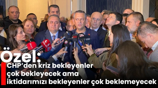 &Ouml;zel: CHP&rsquo;den kriz bekleyenler &ccedil;ok bekleyecek ama iktidarımızı bekleyenler &ccedil;ok beklemeyecek