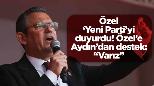 &Ouml;zel &lsquo;Yeni Parti&rsquo;yi duyurdu! &Ouml;zel&rsquo;e Aydın&rsquo;dan destek: &ldquo;Varız&rdquo;