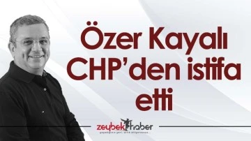 &Ouml;zer Kayalı CHP&rsquo;den istifa etti