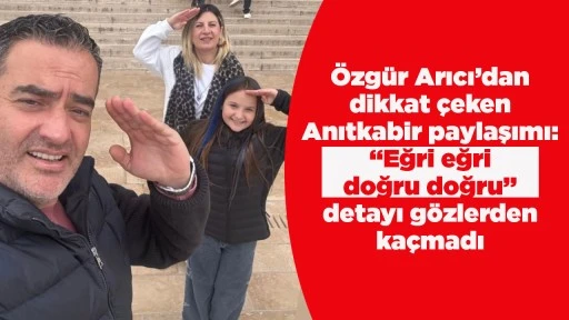 &Ouml;zg&uuml;r Arıcı&rsquo;dan dikkat &ccedil;eken Anıtkabir paylaşımı: &ldquo;Eğri eğri doğru doğru&rdquo; detayı g&ouml;zlerden ka&ccedil;madı