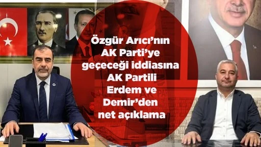 &Ouml;zg&uuml;r Arıcı&rsquo;nın AK Parti&rsquo;ye ge&ccedil;eceği iddiasına AK Partili Erdem ve Demir&rsquo;den net a&ccedil;ıklama