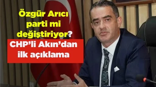 &Ouml;zg&uuml;r Arıcı parti mi değiştiriyor? CHP&rsquo;li Akın&rsquo;dan ilk a&ccedil;ıklama