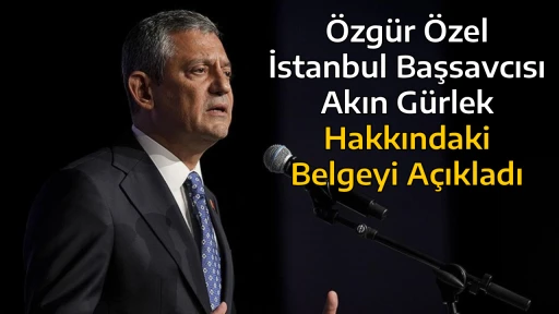 &Ouml;zg&uuml;r &Ouml;zel, İstanbul Başsavcısı Akın G&uuml;rlek Hakkındaki Belgeyi A&ccedil;ıkladı