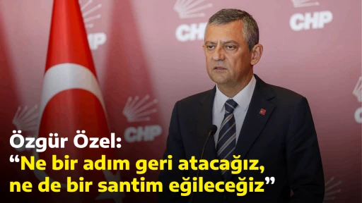 &Ouml;zg&uuml;r &Ouml;zel: &ldquo;Ne bir adım geri atacağız, ne de bir santim eğileceğiz&rdquo; 