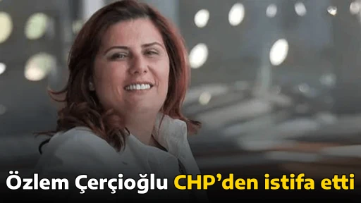 &Ouml;zlem &Ccedil;er&ccedil;ioğlu CHP&rsquo;den istifa etti